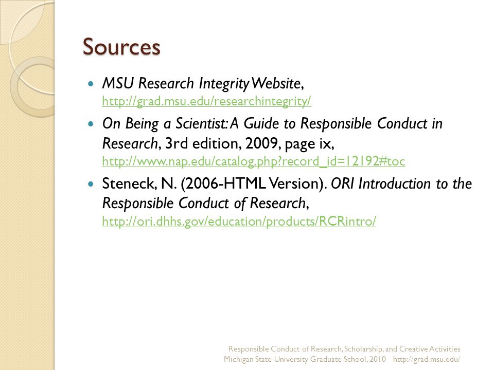Sources MSU Research Integrity Website,     On Being a Scientist: A Guide to Responsible Conduct in Research, 3rd edition, 2009, page ix,   record_id=12192#toc   record_id=12192#toc Steneck, N.