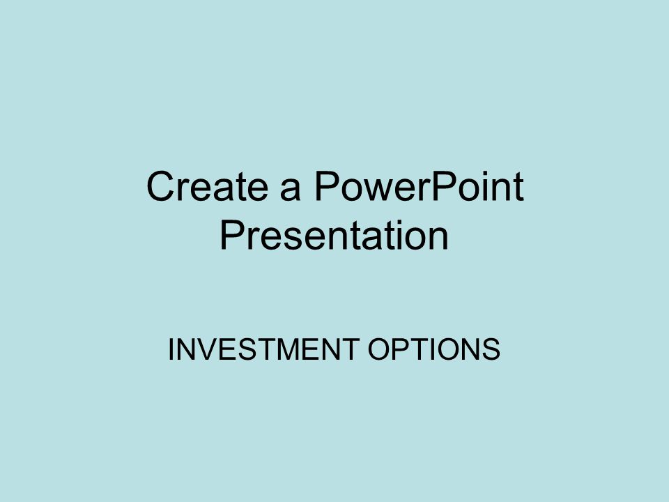 Create a PowerPoint Presentation INVESTMENT OPTIONS