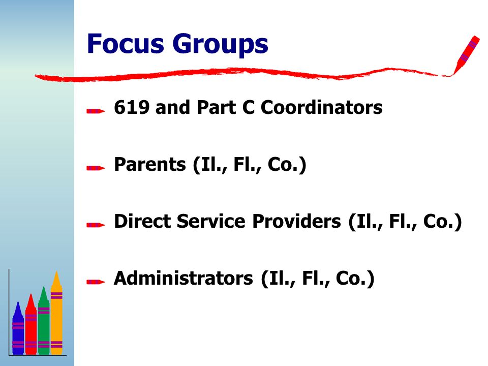 Focus Groups 619 and Part C Coordinators Parents (Il., Fl., Co.) Direct Service Providers (Il., Fl., Co.) Administrators (Il., Fl., Co.)