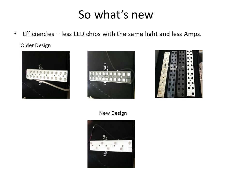 So what’s new Efficiencies – less LED chips with the same light and less Amps.