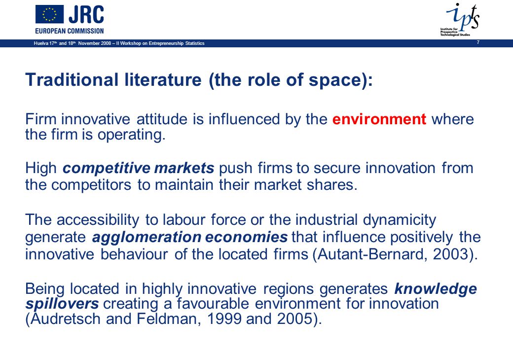 Huelva 17 th and 18 th November 2008 – II Workshop on Entrepreneurship Statistics 7 Traditional literature (the role of space): Firm innovative attitude is influenced by the environment where the firm is operating.