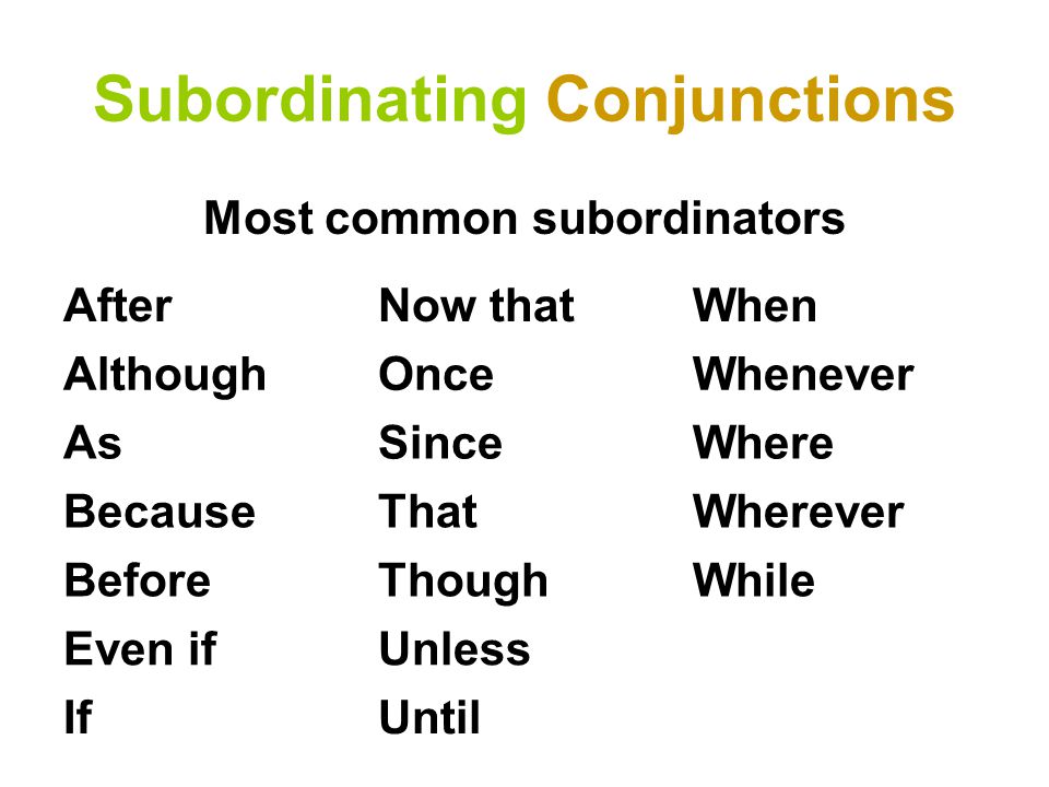 Subordinating Conjunctions Most common subordinators AfterNow thatWhen AlthoughOnceWhenever AsSinceWhere BecauseThatWherever BeforeThoughWhile Even ifUnless IfUntil