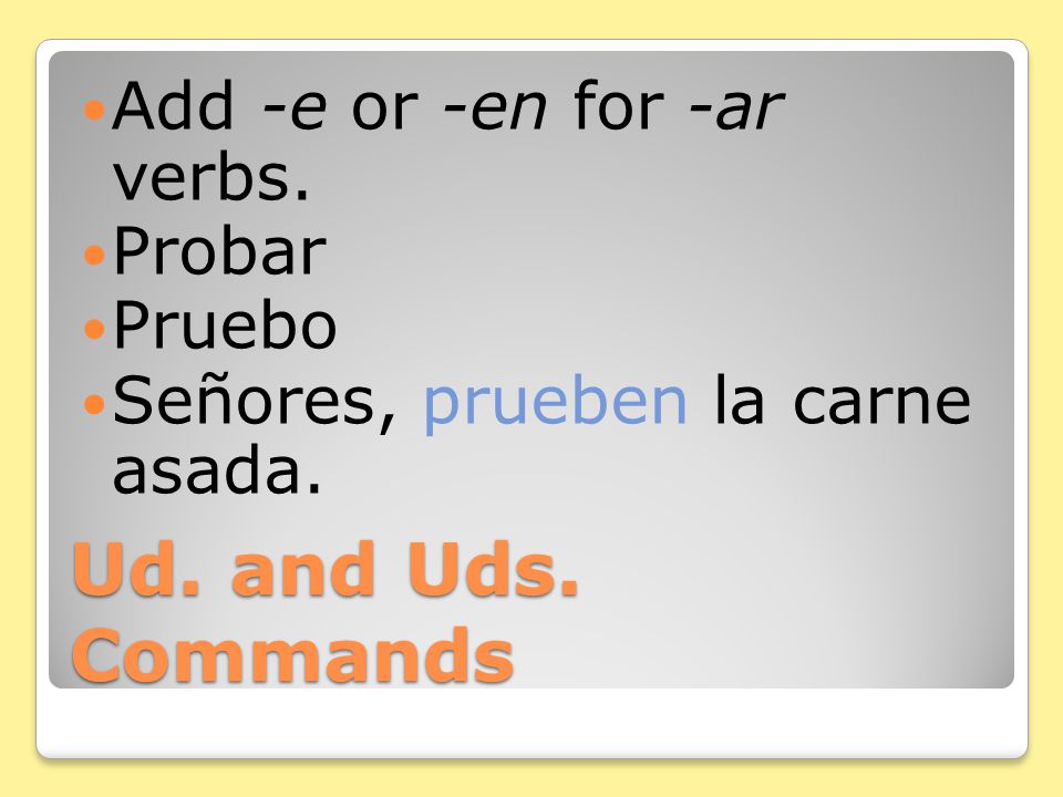 Ud. and Uds. Commands Add -e or -en for -ar verbs. Cortar Corto Señor, corte las chuletas de cerdo.