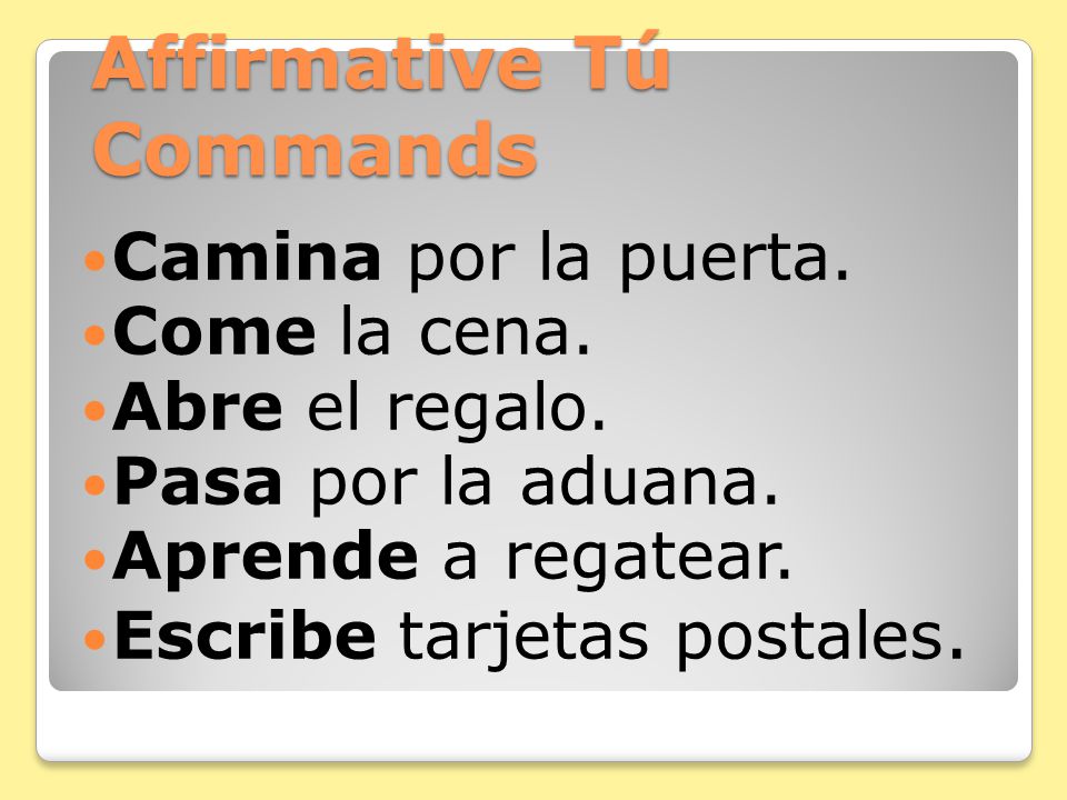 Affirmative Tú Commands You already know how to give affirmative commands to someone you address as tú.