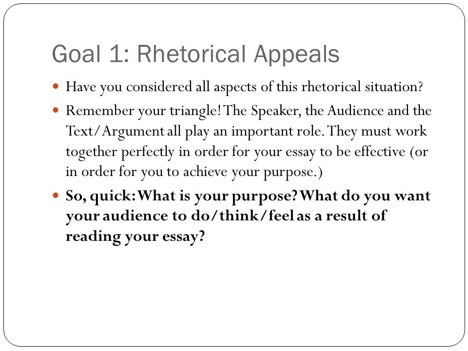 Goal 1: Rhetorical Appeals Have you considered all aspects of this rhetorical situation.