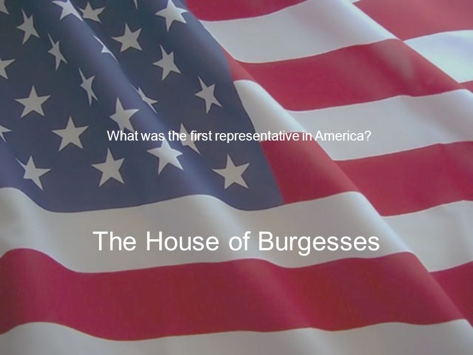 The House of Burgesses What was the first representative in America
