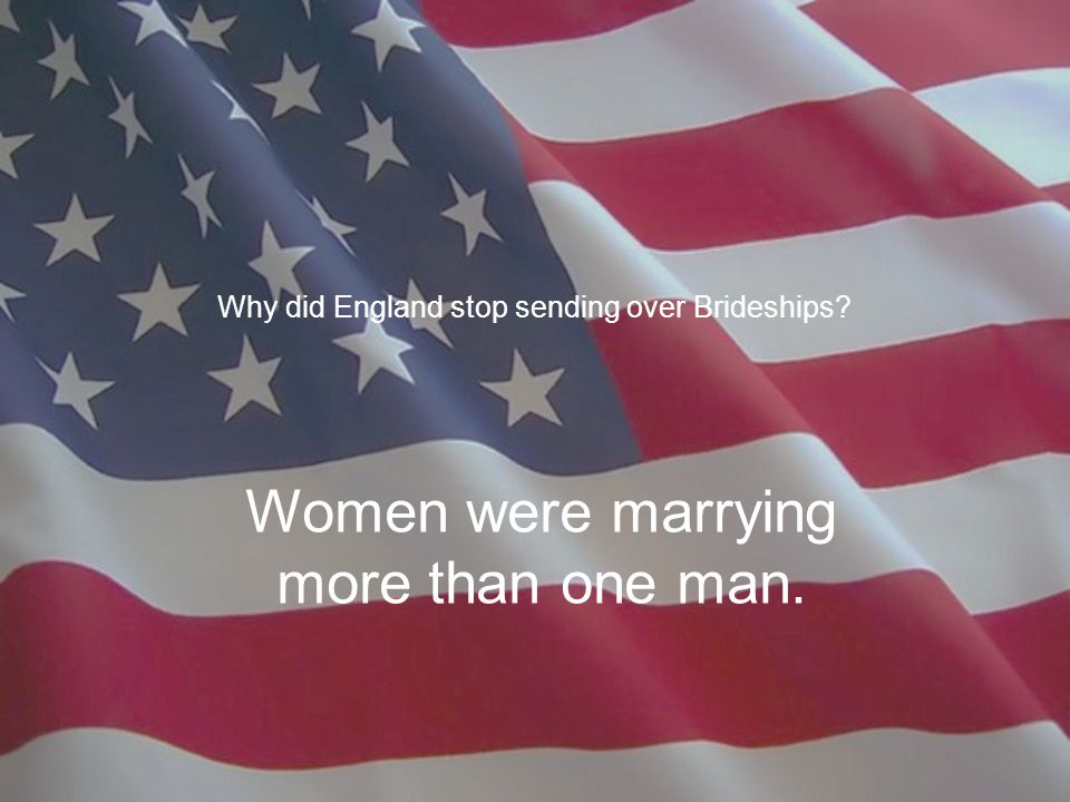 Why did England stop sending over Brideships Women were marrying more than one man.