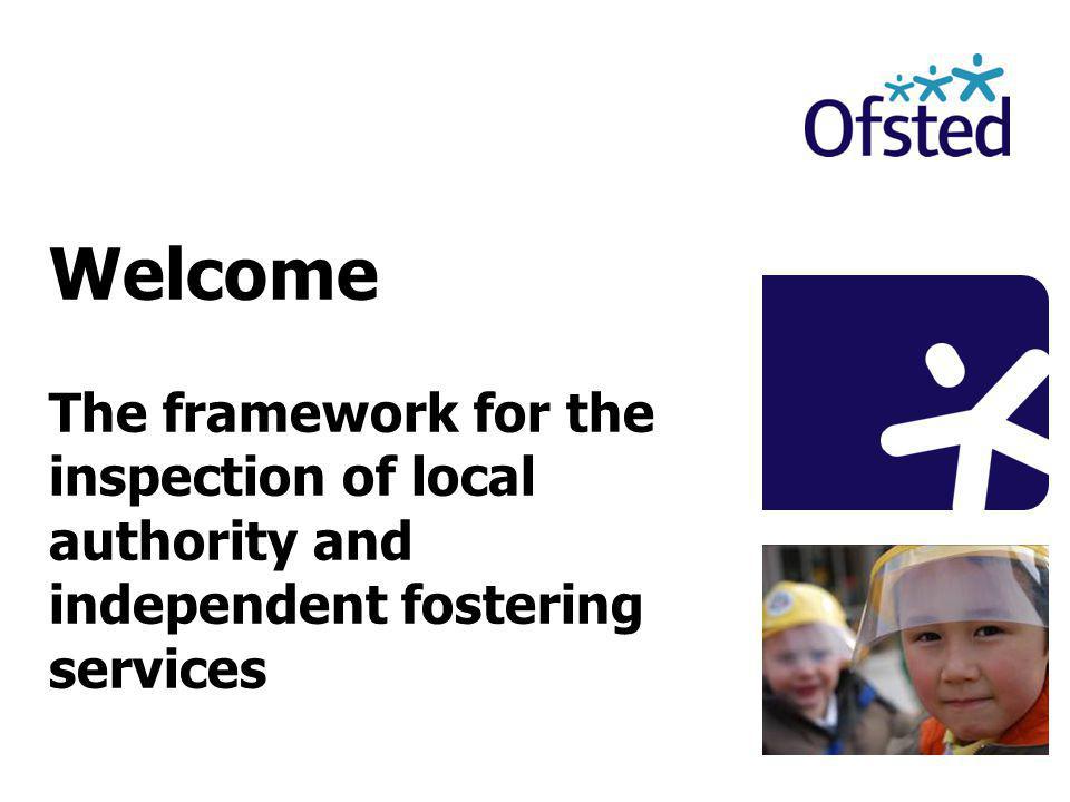 Welcome The framework for the inspection of local authority and independent fostering services