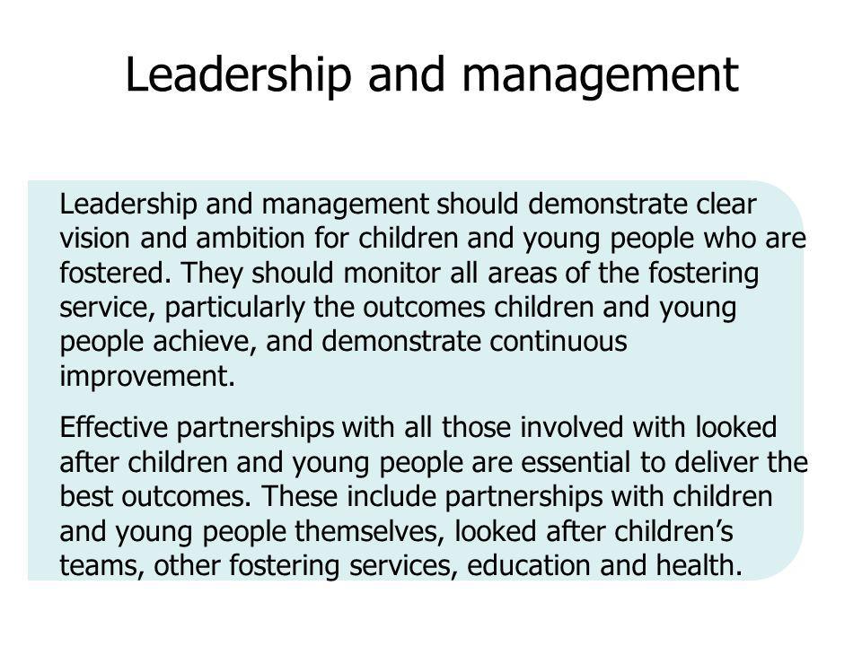Leadership and management Leadership and management should demonstrate clear vision and ambition for children and young people who are fostered.