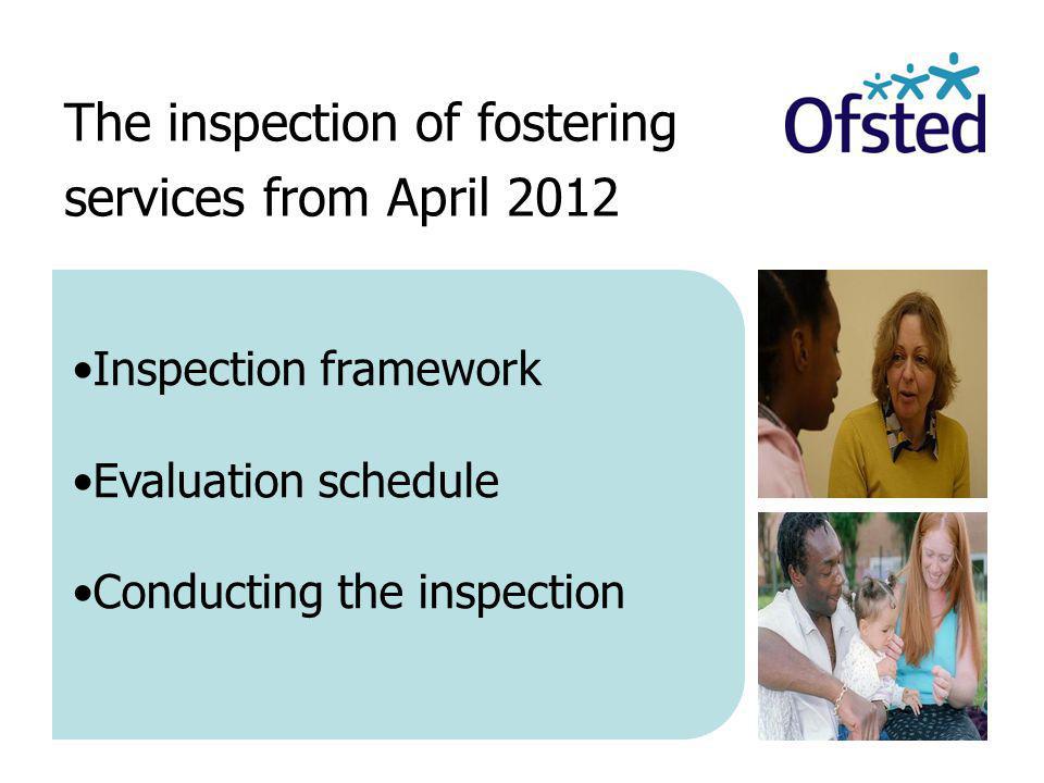 The inspection of fostering services from April 2012 Inspection framework Evaluation schedule Conducting the inspection