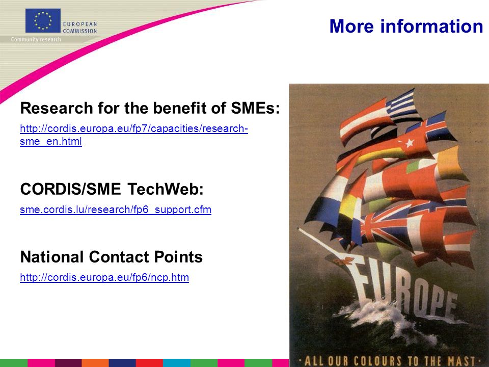 More information Research for the benefit of SMEs:   sme_en.html CORDIS/SME TechWeb: sme.cordis.lu/research/fp6_support.cfm National Contact Points