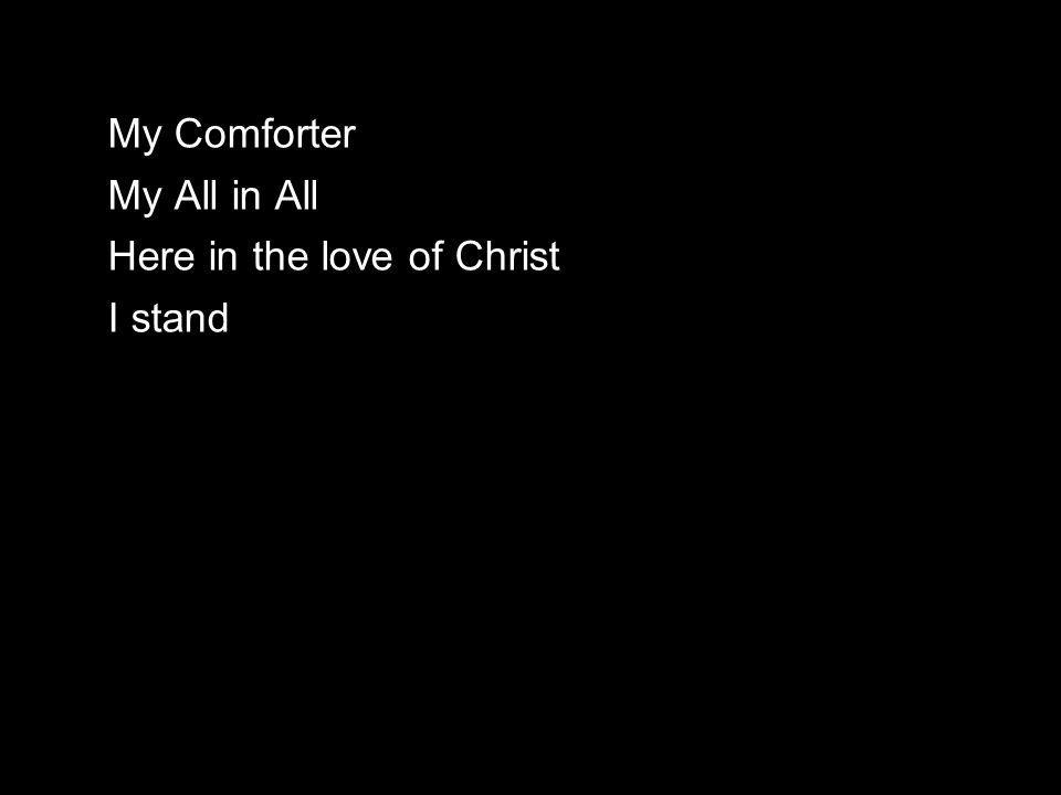 My Comforter My All in All Here in the love of Christ I stand