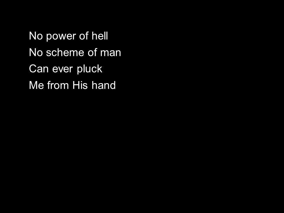 No power of hell No scheme of man Can ever pluck Me from His hand