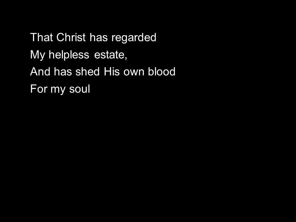That Christ has regarded My helpless estate, And has shed His own blood For my soul
