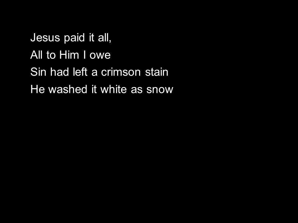Jesus paid it all, All to Him I owe Sin had left a crimson stain He washed it white as snow