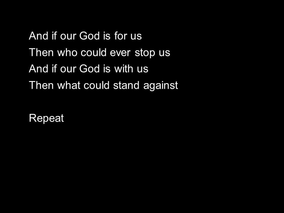 And if our God is for us Then who could ever stop us And if our God is with us Then what could stand against Repeat