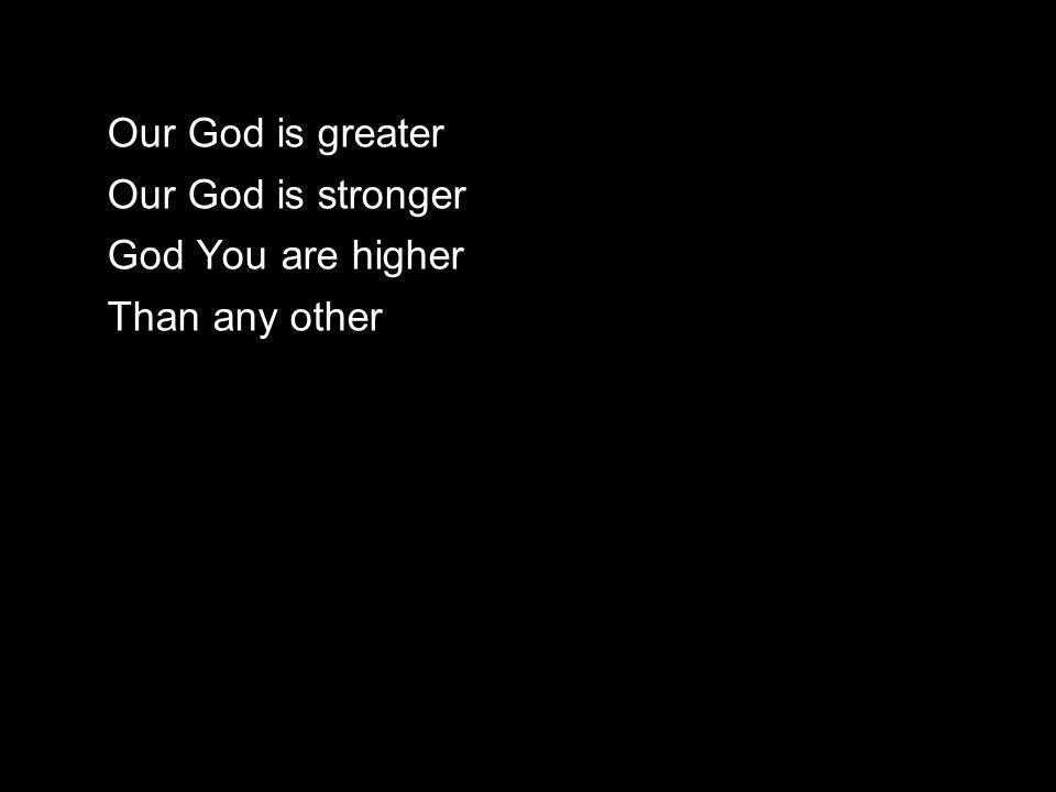 Our God is greater Our God is stronger God You are higher Than any other