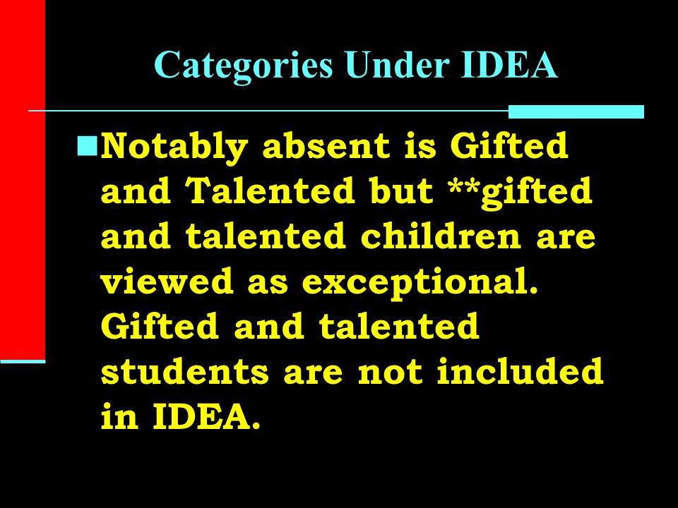 Categories Under IDEA Notably absent is Gifted and Talented but **gifted and talented children are viewed as exceptional.