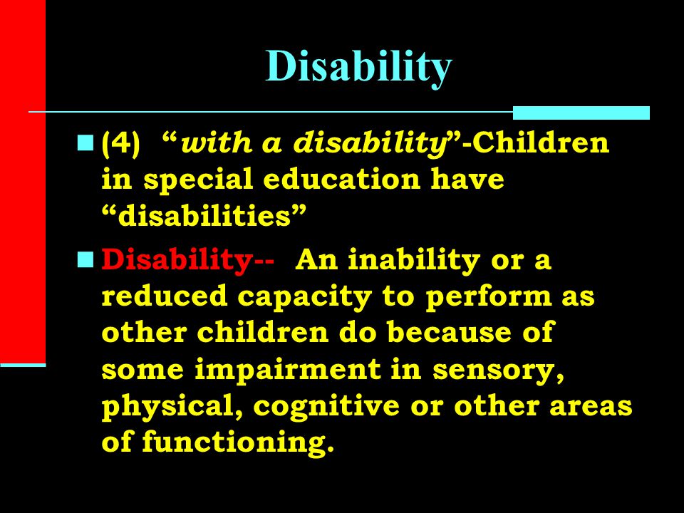 Disability (4) with a disability -Children in special education have disabilities Disability-- An inability or a reduced capacity to perform as other children do because of some impairment in sensory, physical, cognitive or other areas of functioning.