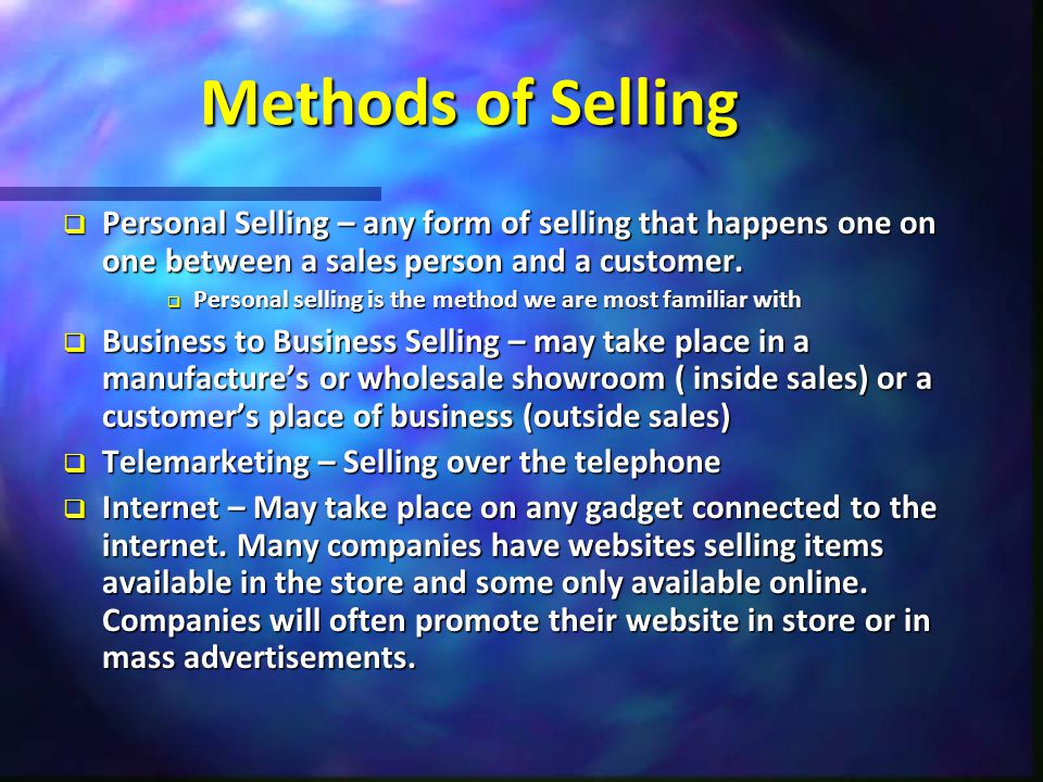 Methods of Selling  Personal Selling – any form of selling that happens one on one between a sales person and a customer.