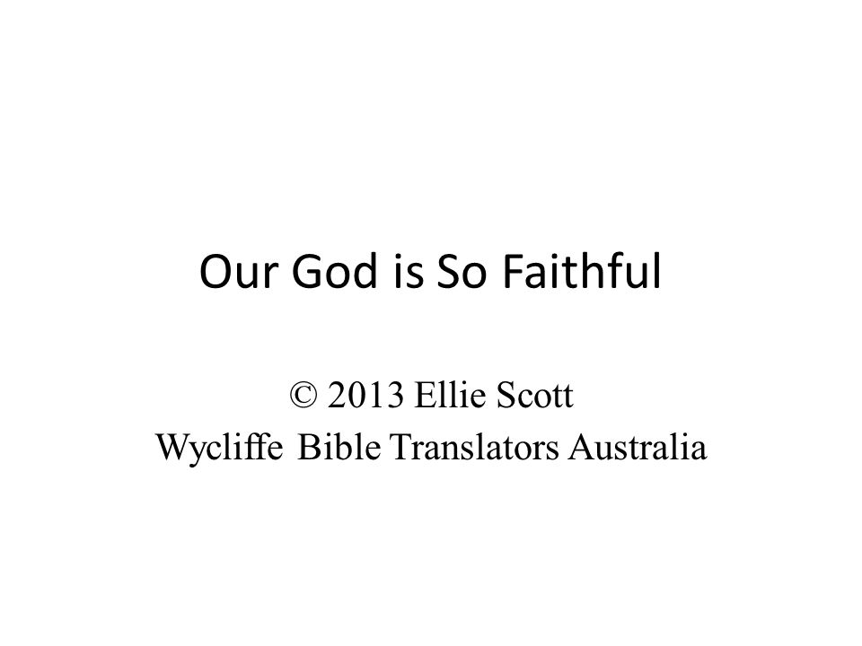 Our God is So Faithful © 2013 Ellie Scott Wycliffe Bible Translators Australia