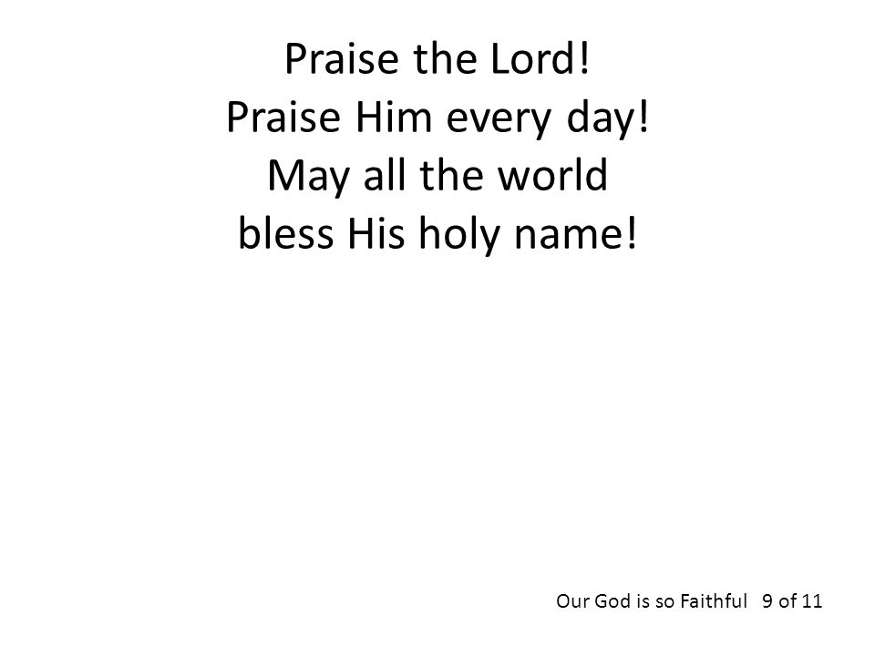 Praise the Lord. Praise Him every day. May all the world bless His holy name.