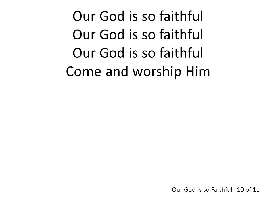 Our God is so faithful Our God is so faithful Our God is so faithful Come and worship Him Our God is so Faithful 10 of 11
