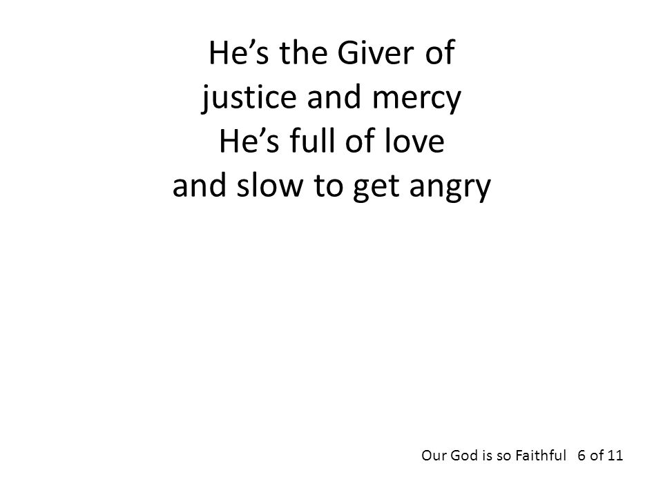 He’s the Giver of justice and mercy He’s full of love and slow to get angry Our God is so Faithful 6 of 11