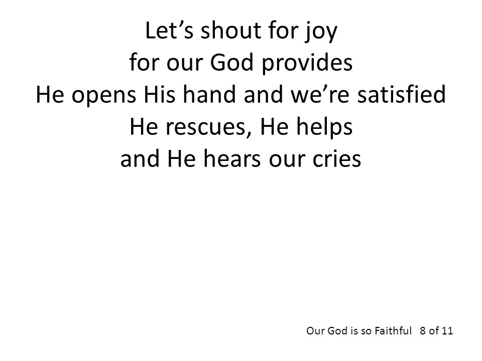 Let’s shout for joy for our God provides He opens His hand and we’re satisfied He rescues, He helps and He hears our cries Our God is so Faithful 8 of 11