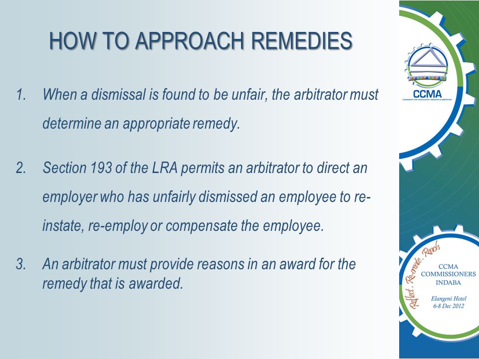HOW TO APPROACH REMEDIES 1.When a dismissal is found to be unfair, the arbitrator must determine an appropriate remedy.