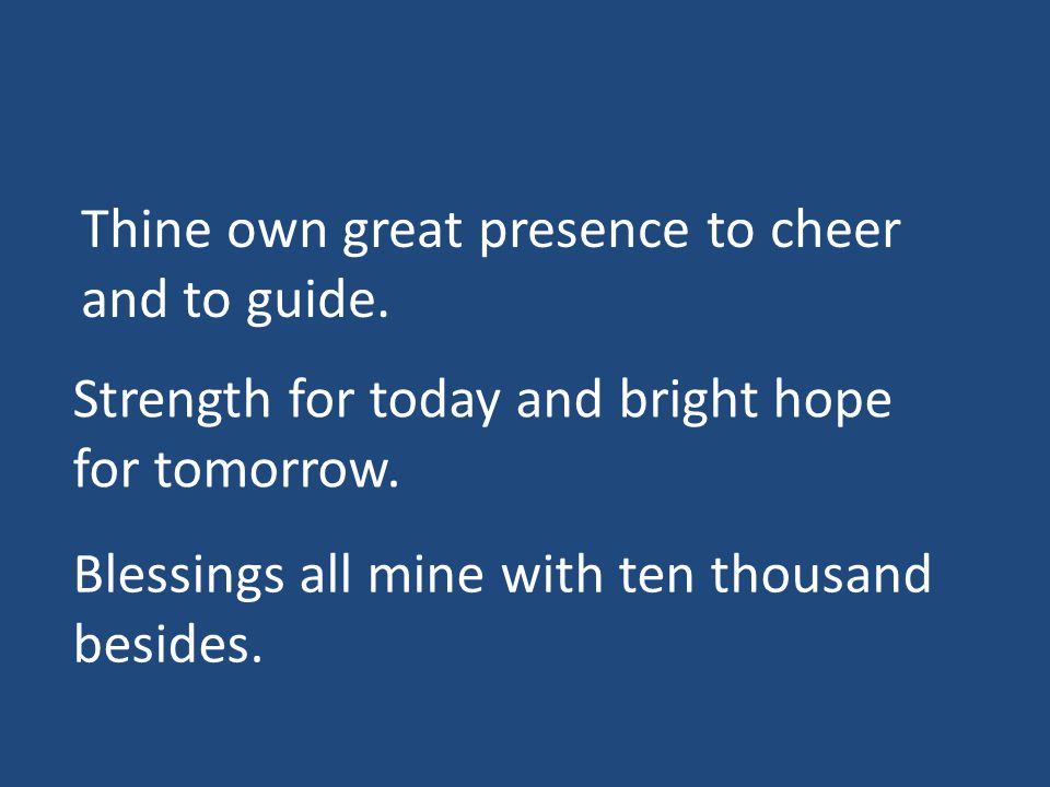 Thine own great presence to cheer and to guide. Strength for today and bright hope for tomorrow.