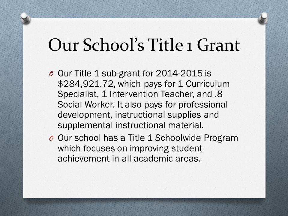 Our School’s Title 1 Grant O Our Title 1 sub-grant for is $284,921.72, which pays for 1 Curriculum Specialist, 1 Intervention Teacher, and.8 Social Worker.