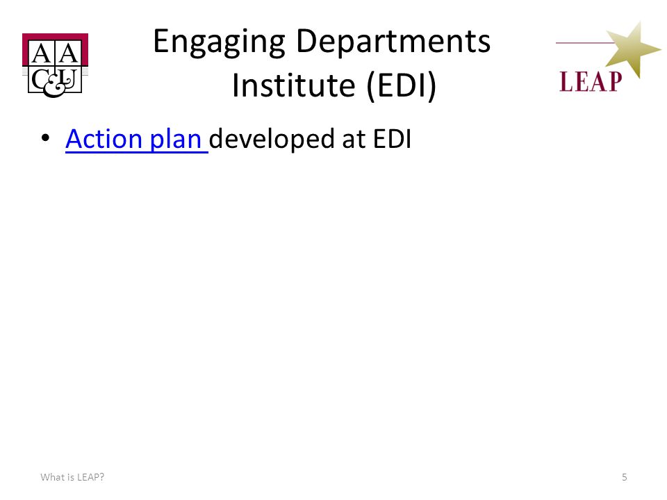 Engaging Departments Institute (EDI) Action plan developed at EDI Action plan What is LEAP 5