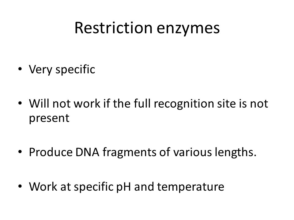 Restriction enzymes Very specific Will not work if the full recognition site is not present Produce DNA fragments of various lengths.