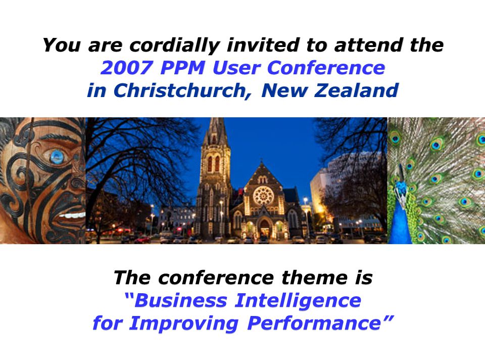 The conference theme is Business Intelligence for Improving Performance You are cordially invited to attend the 2007 PPM User Conference in Christchurch, New Zealand