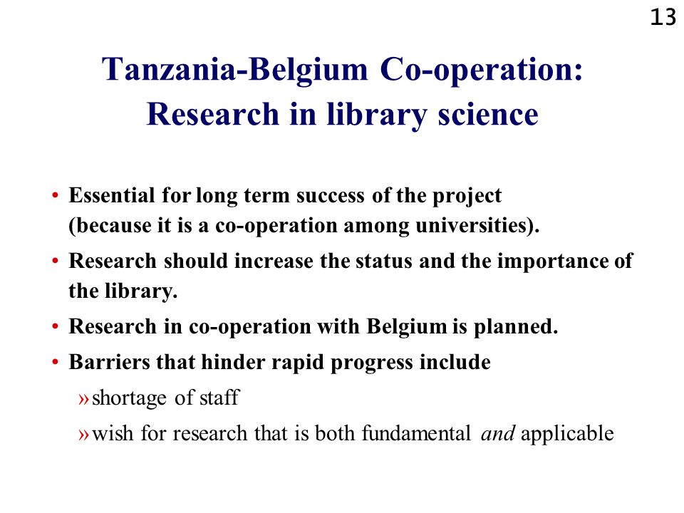 13 Tanzania-Belgium Co-operation: Research in library science Essential for long term success of the project (because it is a co-operation among universities).