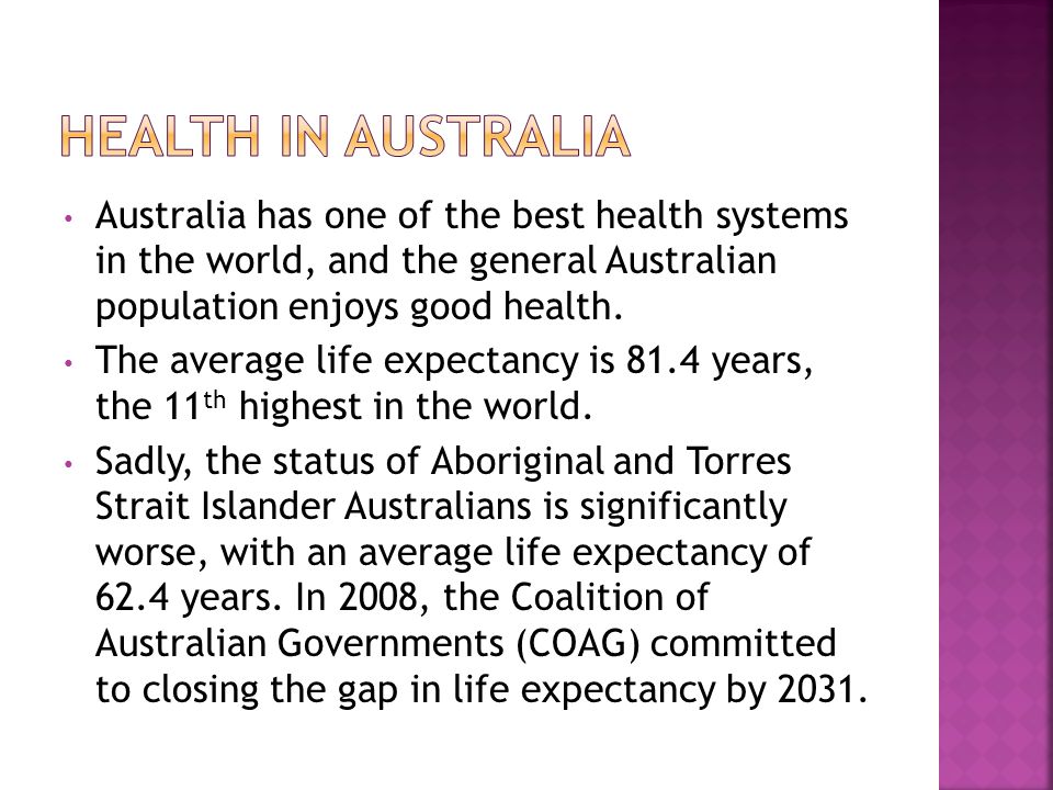 Australia has one of the best health systems in the world, and the general Australian population enjoys good health.