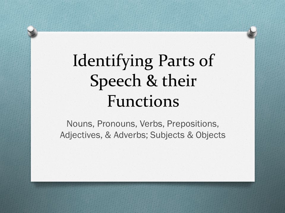 Identifying Parts of Speech & their Functions Nouns, Pronouns, Verbs, Prepositions, Adjectives, & Adverbs; Subjects & Objects