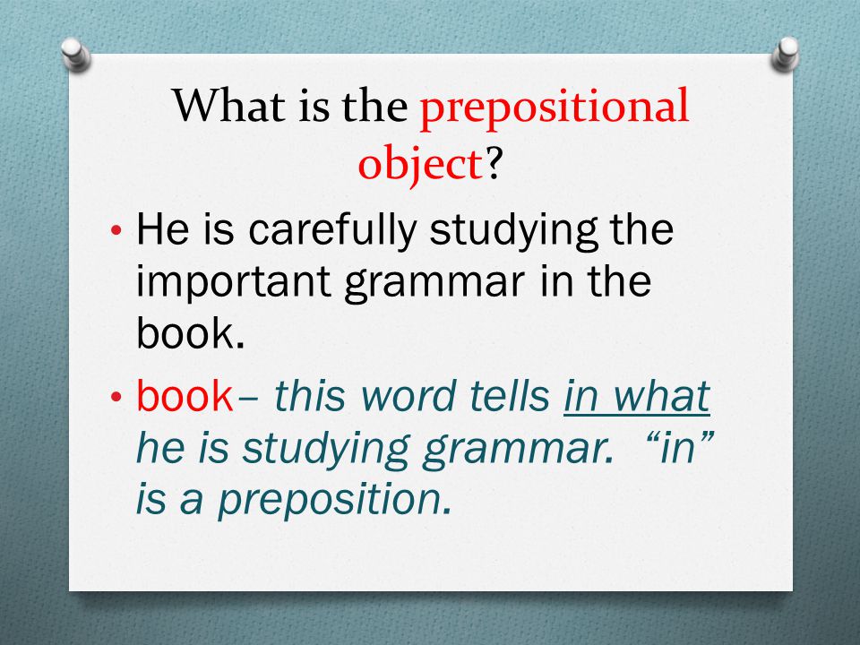 What is the prepositional object. He is carefully studying the important grammar in the book.