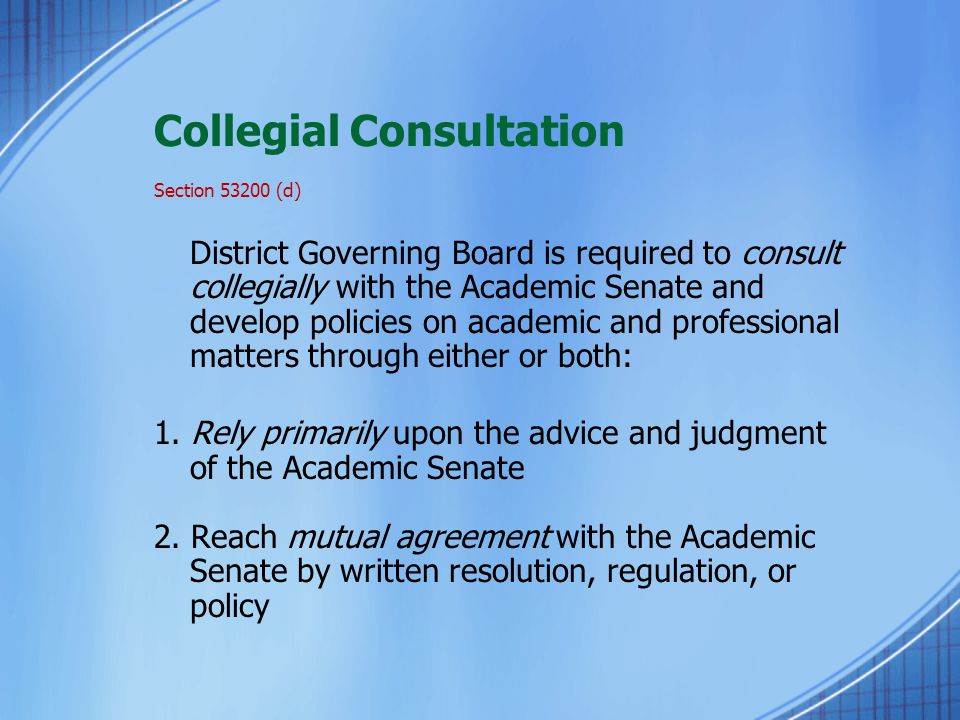 Collegial Consultation Section (d) District Governing Board is required to consult collegially with the Academic Senate and develop policies on academic and professional matters through either or both: 1.