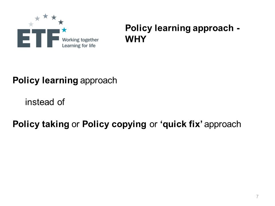 7 Policy learning approach - WHY Policy learning approach instead of Policy taking or Policy copying or ‘quick fix’ approach