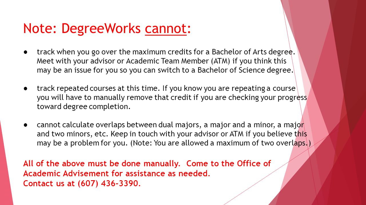 Note: DegreeWorks cannot: ●track when you go over the maximum credits for a Bachelor of Arts degree.