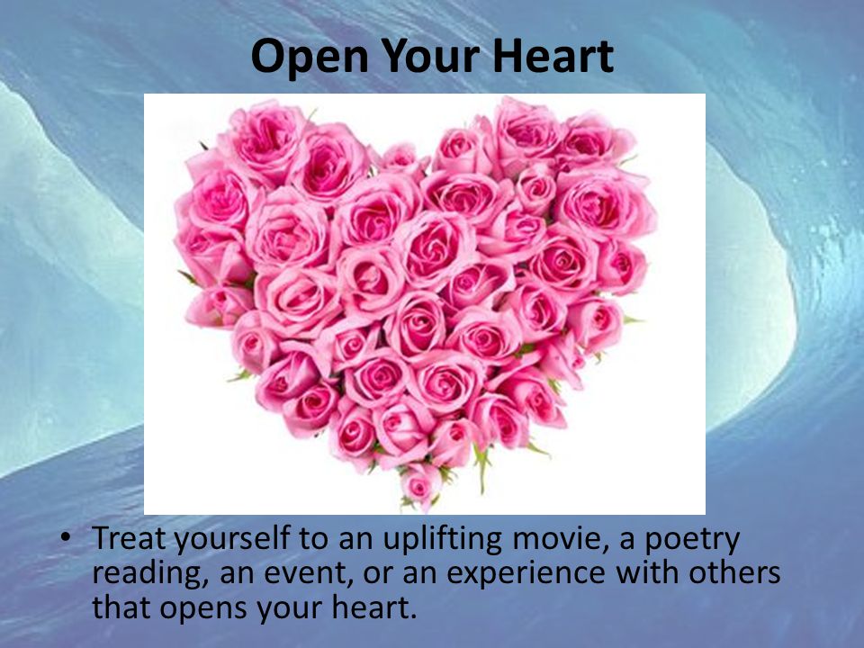 Open Your Heart Treat yourself to an uplifting movie, a poetry reading, an event, or an experience with others that opens your heart.