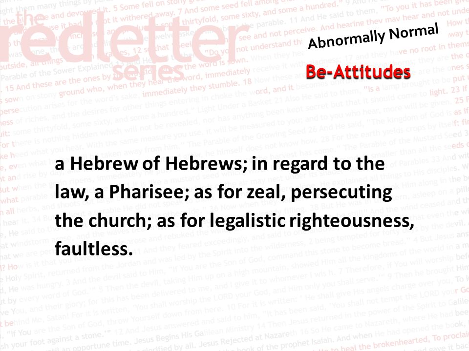 Be-Attitudes a Hebrew of Hebrews; in regard to the law, a Pharisee; as for zeal, persecuting the church; as for legalistic righteousness, faultless.