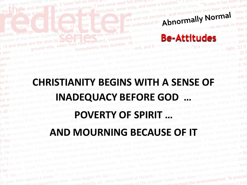 Be-Attitudes CHRISTIANITY BEGINS WITH A SENSE OF INADEQUACY BEFORE GOD … POVERTY OF SPIRIT … AND MOURNING BECAUSE OF IT