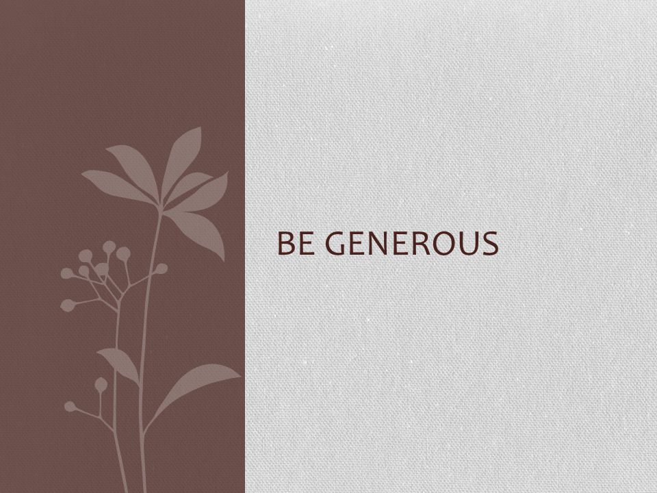 BE GENEROUS