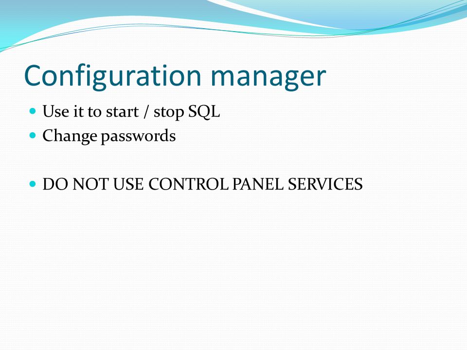 Configuration manager Use it to start / stop SQL Change passwords DO NOT USE CONTROL PANEL SERVICES