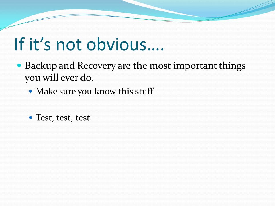 If it’s not obvious…. Backup and Recovery are the most important things you will ever do.