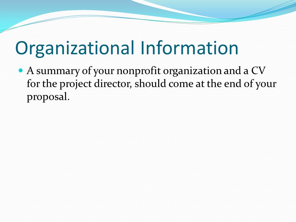 Organizational Information A summary of your nonprofit organization and a CV for the project director, should come at the end of your proposal.