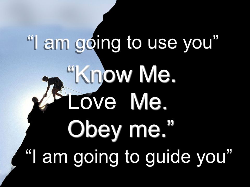 I am going to use you I am going to guide you Know Me.
